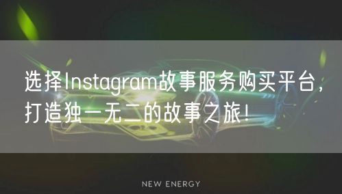 选择Instagram故事服务购买平台,打造独一无二的故事之