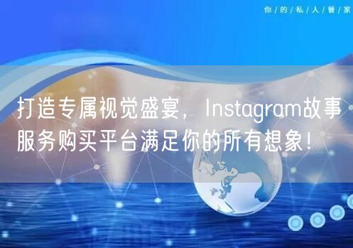 打造专属视觉盛宴，Instagram故事服务购买平台满足你的所有想象！