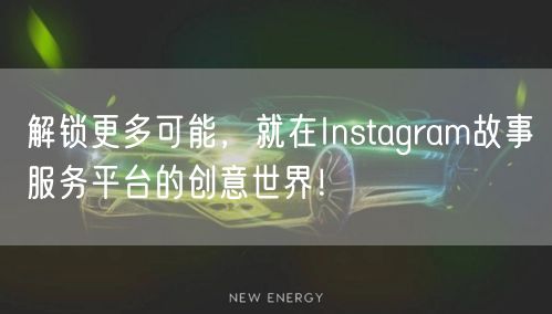 解锁更多可能，就在Instagram故事服务平台的创意世界！