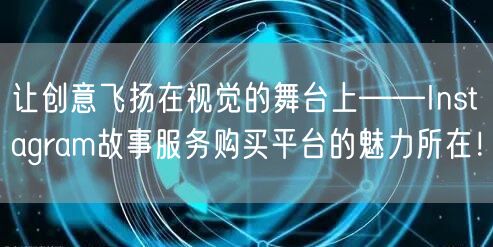 让创意飞扬在视觉的舞台上——Instagram故事服务购买平台的魅力所在！