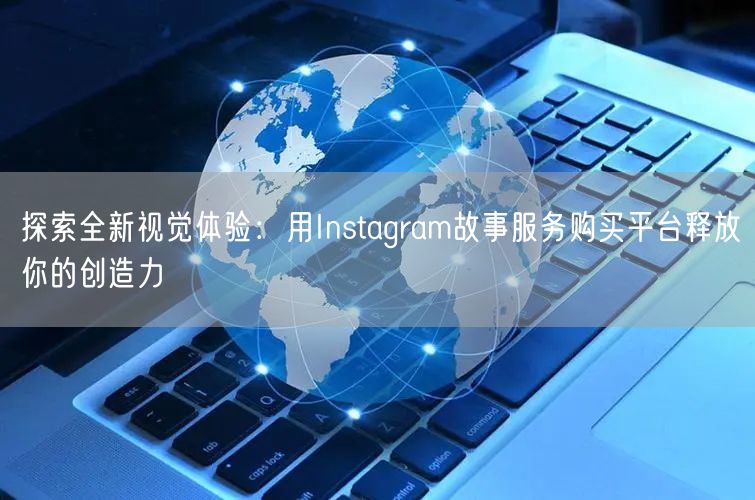探索全新视觉体验：用Instagram故事服务购买平台释放你的创造力