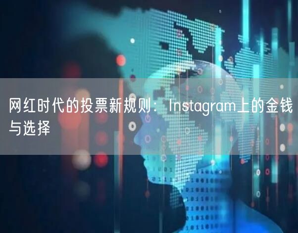 网红时代的投票新规则：Instagram上的金钱与选择