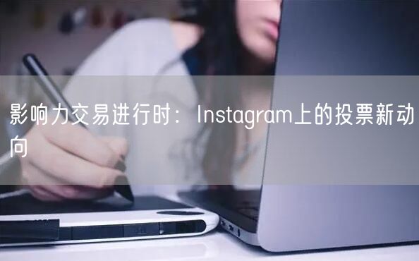 影响力交易进行时：Instagram上的投票新动向