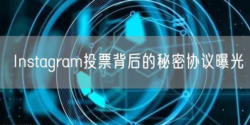 Instagram投票背后的秘密协议曝光