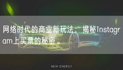 网络时代的商业新玩法：揭秘Instagram上买票的秘密。