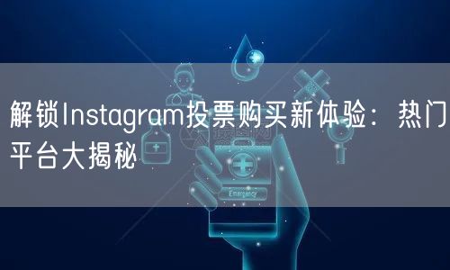 解锁Instagram投票购买新体验：热