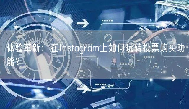 体验革新：在Instagram上如何玩转投票购买功能？
