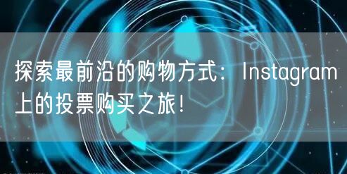 探索最前沿的购物方式：Instagram上的投票购买之旅！