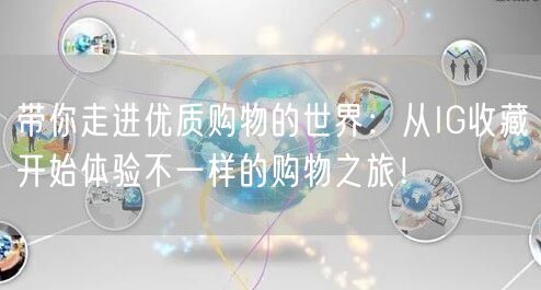 带你走进优质购物的世界：从IG收藏开始体验不一样的购物之旅！