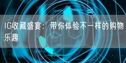 IG收藏盛宴：带你体验不一样的购物乐趣