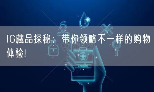 IG藏品探秘:带你领略不一样的购物体验!