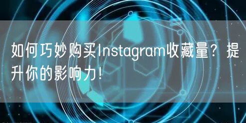 如何巧妙购买Instagram收藏量？提升你的影响力！