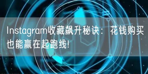 Instagram收藏飙升秘诀：花钱购买也能赢在起跑线!