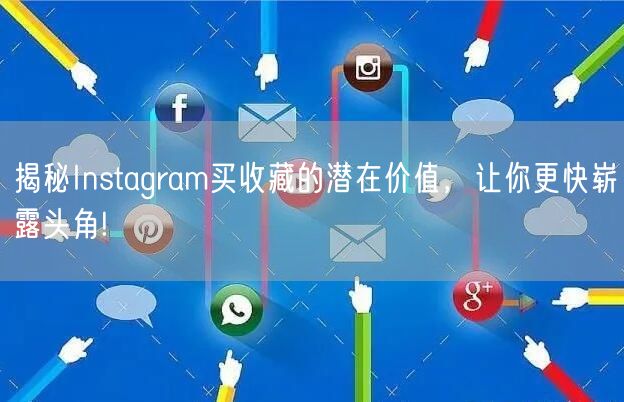 揭秘Instagram买收藏的潜在价值,让你更快崭露头角!