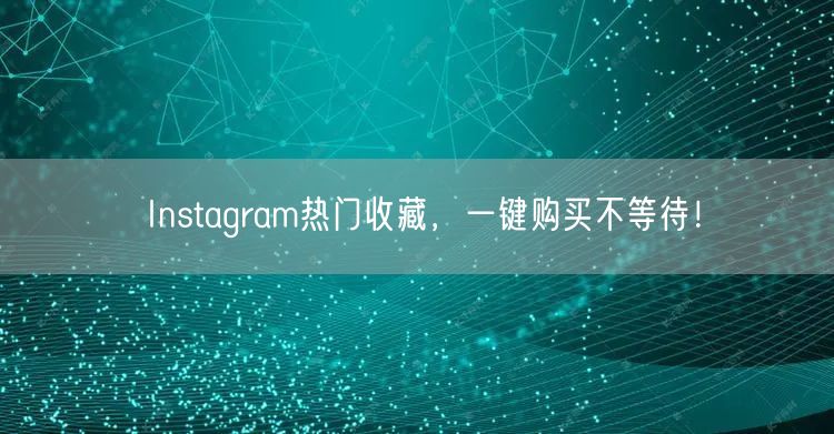 Instagram热门收藏,一键购买不等待!