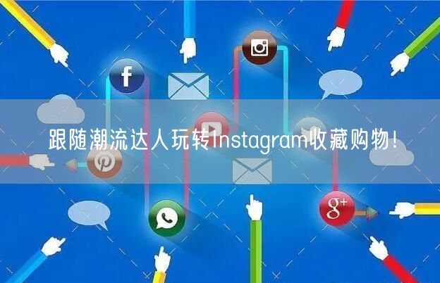 跟随潮流达人玩转Instagram收藏购