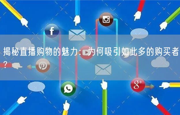 揭秘直播购物的魅力:为何吸引如此多的购买
