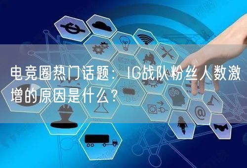 电竞圈热门话题:IG战队粉丝人数激增的原因是什么?