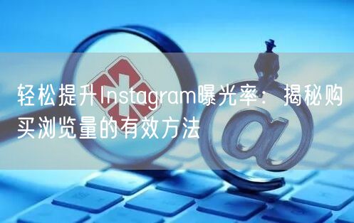 轻松提升Instagram曝光率:揭秘购买浏览量的有效方法