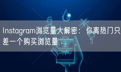 Instagram浏览量大解密:你离热门