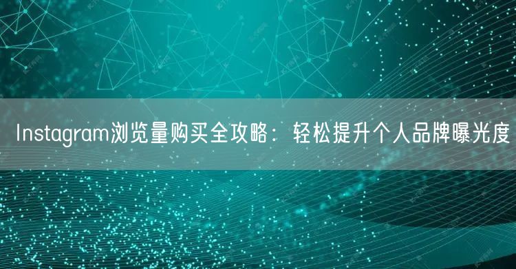 Instagram浏览量购买全攻略:轻松提升个人品牌曝光度