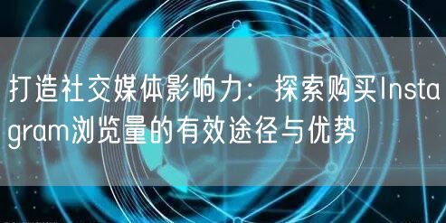 打造社交媒体影响力：探索购买Instag