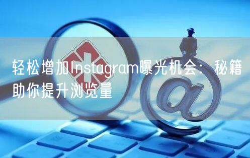 轻松增加Instagram曝光机会：秘籍