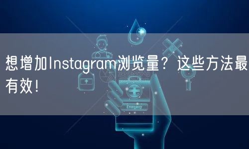 想增加Instagram浏览量？这些方法