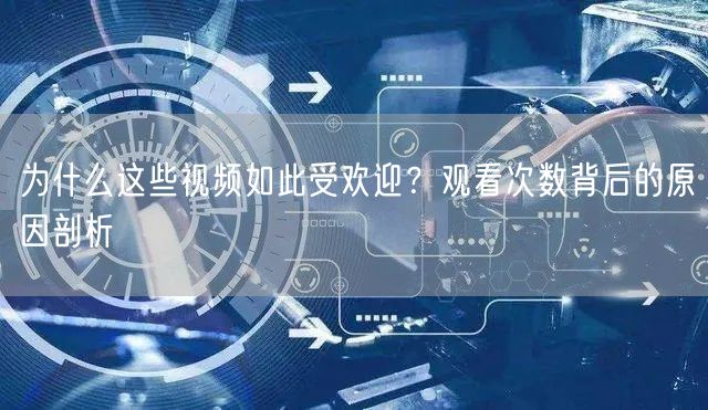 为什么这些视频如此受欢迎？观看次数背后的