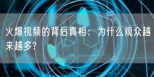 火爆视频的背后真相:为什么观众越来越多?