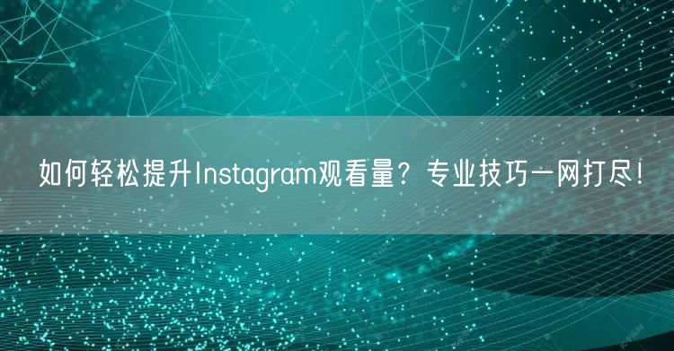 如何轻松提升Instagram观看量？专