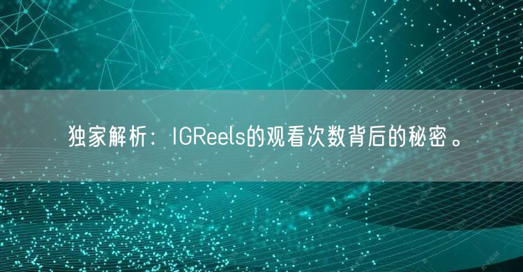 独家解析：IGReels的观看次数背后的