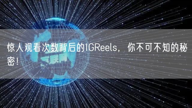 惊人观看次数背后的IGReels，你不可