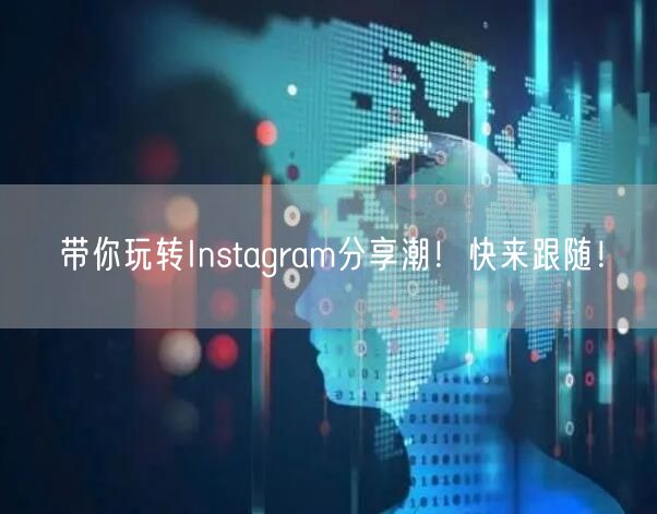 带你玩转Instagram分享潮!快来跟
