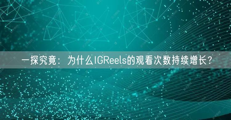 一探究竟：为什么IGReels的观看次数