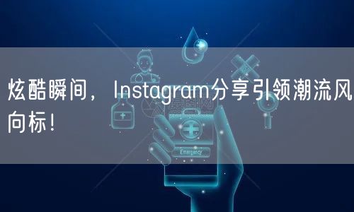 炫酷瞬间，Instagram分享引领潮流
