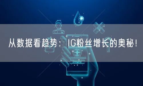 从数据看趋势：IG粉丝增长的奥秘！