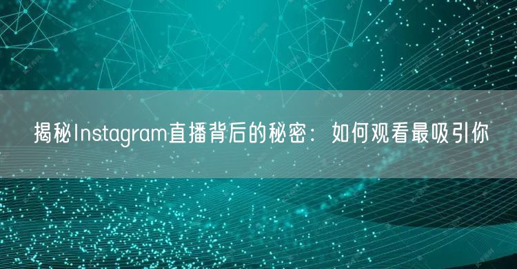 揭秘Instagram直播背后的秘密：如