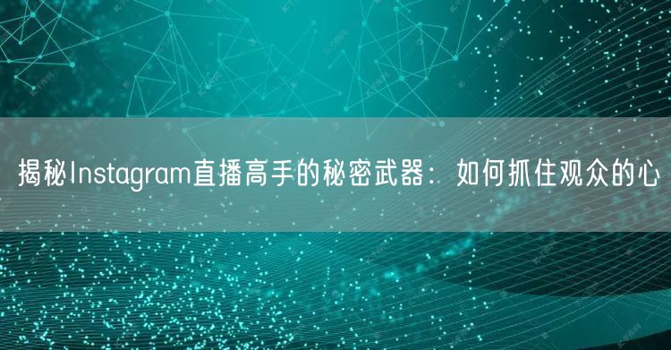 揭秘Instagram直播高手的秘密武器