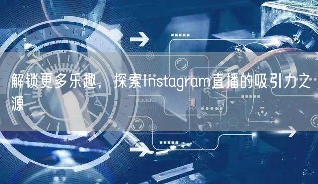 解锁更多乐趣，探索Instagram直播