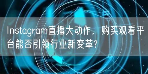 Instagram直播大动作，购买观看平
