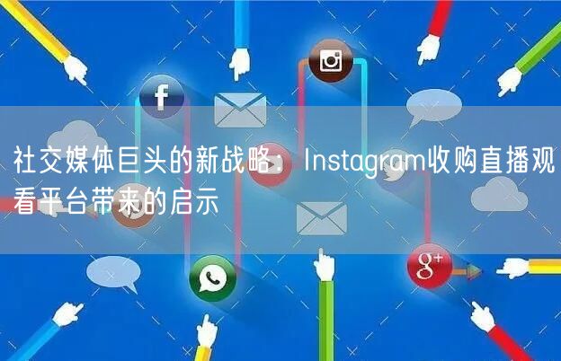 社交媒体巨头的新战略：Instagram