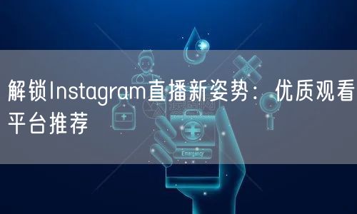 解锁Instagram直播新姿势:优质观