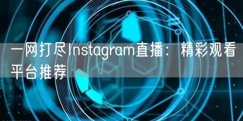 一网打尽Instagram直播:精彩观看