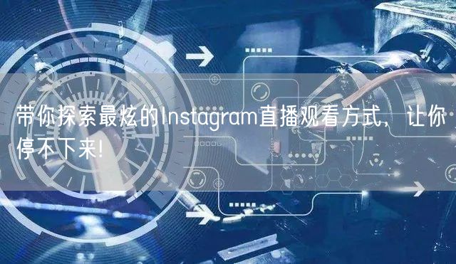 带你探索最炫的Instagram直播观看