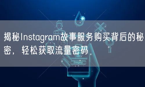 揭秘Instagram故事服务购买背后的