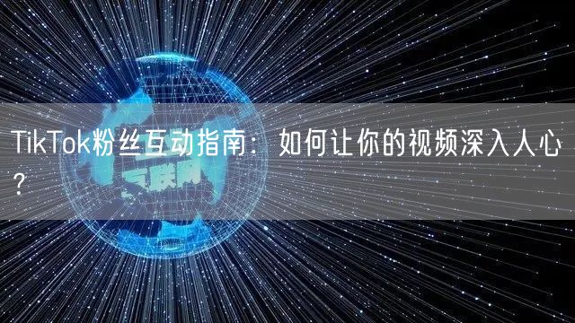 TikTok粉丝互动指南：如何让你的视频