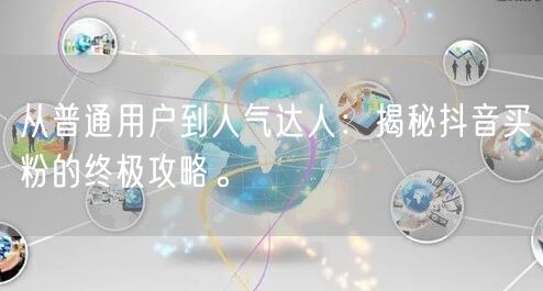 从普通用户到人气达人:揭秘抖音买粉的终极