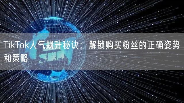 TikTok人气飙升秘诀：解锁购买粉丝的