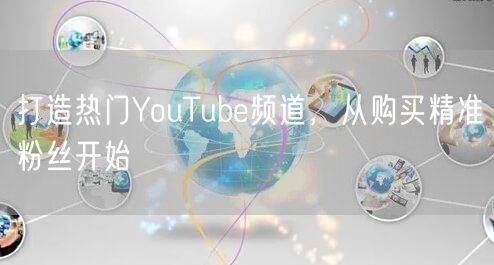 打造热门YouTube频道，从购买精准粉